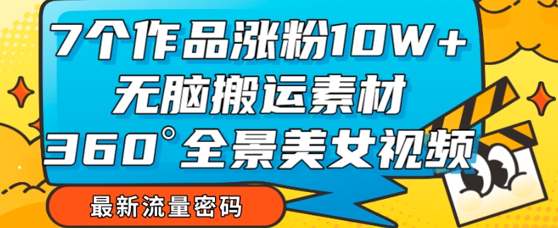 7个作品涨粉10W+，无脑搬运素材，全景美女视频爆款玩法分享【揭秘】-吗喽副业资源站