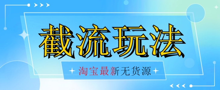 首发价值2980最新淘宝无货源不开车自然流超低成本截流玩法日入300+【揭秘】【1016更新】-吗喽副业资源站