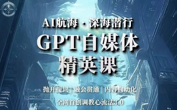 AI航海·深海潜行，GPT自媒体精英课，全网首创调教心流法3.0-吗喽副业资源站