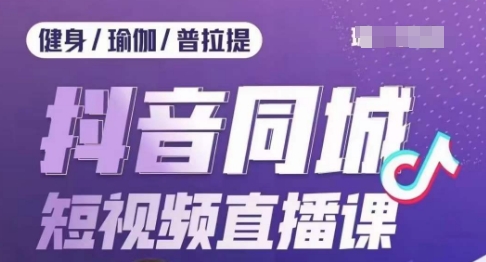 健身行业抖音同城短视频直播课，通过抖音低成本获客提升业绩，门店标准化流程承接流量-吗喽副业资源站