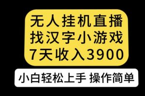 无人直播找汉字小游戏新玩法，7天收益3900，小白轻松上手人人可操作【揭秘】-吗喽副业资源站