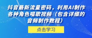 抖音最新流量密码，利用AI制作各种角色唱歌视频（包含详细的音频制作教程）【揭秘】-吗喽副业资源站