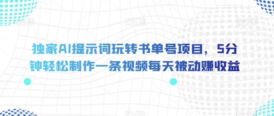 独家AI提示词玩转书单号项目，5分钟轻松制作一条视频每天被动赚收益【揭秘】-吗喽副业资源站