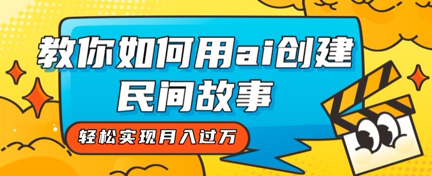 全新思路，教你如何用ai创建民间故事，轻松实现月入过万【揭秘】-吗喽副业资源站