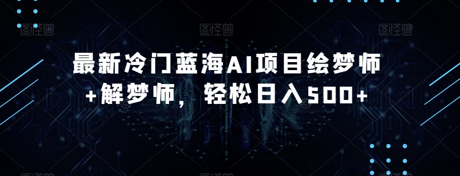 最新冷门蓝海AI项目绘梦师+解梦师，轻松日入500+【揭秘】-吗喽副业资源站