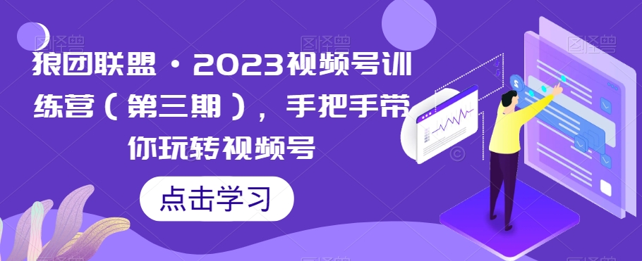狼团联盟·2023视频号训练营（第三期），手把手带你玩转视频号-吗喽副业资源站