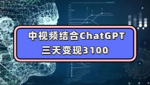 中视频结合ChatGPT，三天变现3100，人人可做玩法思路实操教学【揭秘】-吗喽副业资源站
