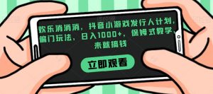 欢乐消消消，抖音小游戏发行人计划，偏门玩法，日入1000+，保姆式教学，来就搞钱-吗喽副业资源站
