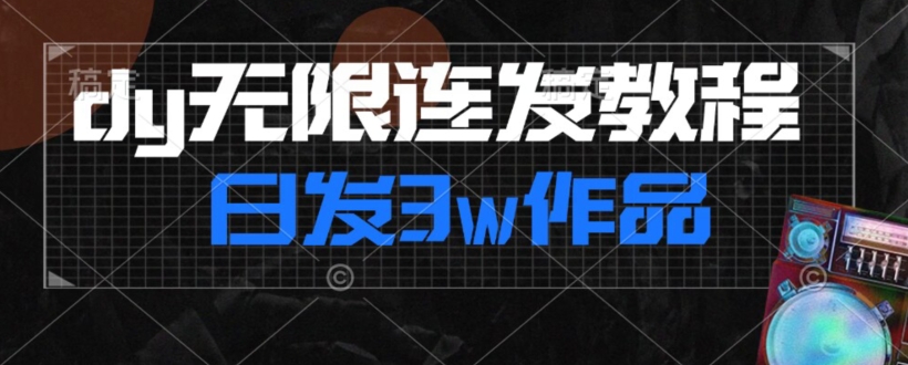 首发dy无限连发连怼来了，日发3w作品涨粉30w【仅揭秘】-吗喽副业资源站