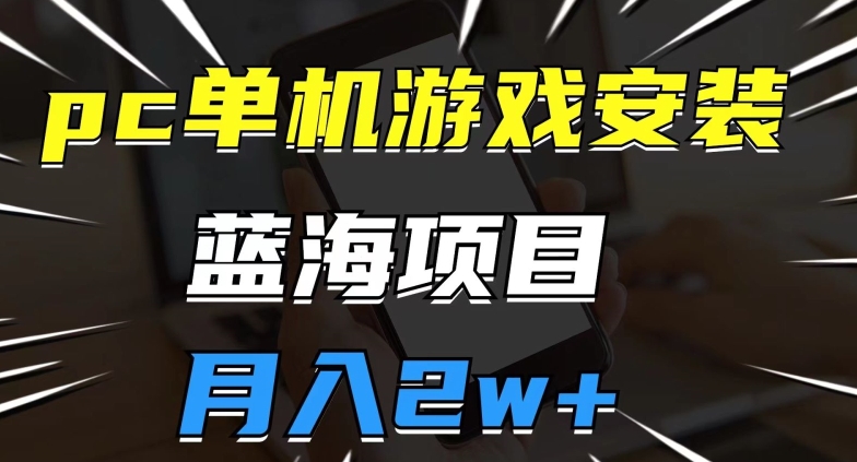 pc单机游戏安装包，蓝海项目，操作简单，小白可直接上手，月入2w【揭秘】-吗喽副业资源站