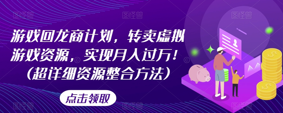 游戏回龙商计划，转卖虚拟游戏资源，实现月入过万！(超详细资源整合方法)-吗喽副业资源站