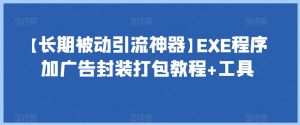 【长期被动引流神器】EXE程序加广告封装打包教程+工具-吗喽副业资源站