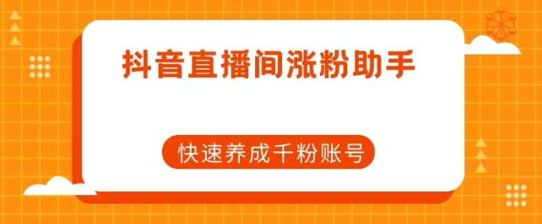 抖音直播间涨粉助手，快速养成千粉账号-吗喽副业资源站