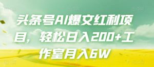 头条号AI爆文红利项目，轻松日入200+工作室月入6W-吗喽副业资源站