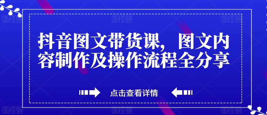 抖音图文带货课，图文内容制作及操作流程全分享-吗喽副业资源站