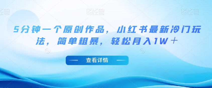 5分钟一个原创作品，小红书最新冷门玩法，简单粗暴，轻松月入1W＋【揭秘】-吗喽副业资源站