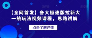 【全网首发】各大极速版拉新大一统玩法视频课程,思路讲解【揭秘】-吗喽副业资源站