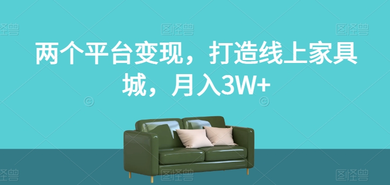两个平台变现，打造线上家具城，月入3W+【揭秘】-吗喽副业资源站