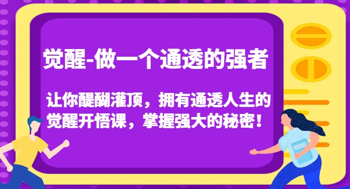 觉醒-做一个通透的强者，让你醍醐灌顶，拥有通透人生的觉醒开悟课，掌握强大的秘密！-吗喽副业资源站