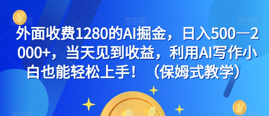 外面收费1280的AI掘金，日入500—2000+，当天见到收益，利用AI写作小白也能轻松上手！（保姆式教学）-吗喽副业资源站