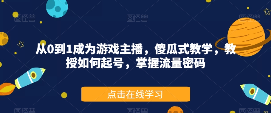从0到1成为游戏主播，傻瓜式教学，教授如何起号，掌握流量密码-吗喽副业资源站