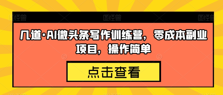 几道·AI微头条写作训练营，零成本副业项目，操作简单【揭秘】-吗喽副业资源站
