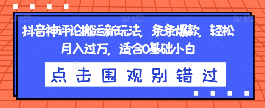 抖音神评论搬运新玩法，条条爆款，轻松月入过万，适合0基础小白【揭秘】-吗喽副业资源站