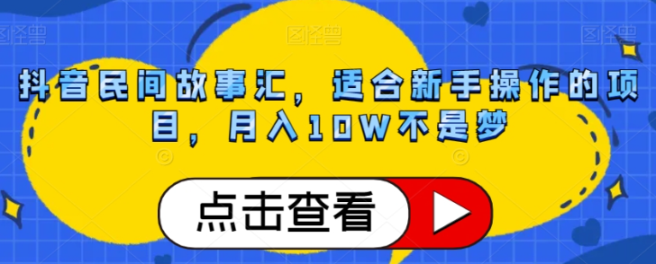 抖音民间故事汇，适合新手操作的项目，月入10W不是梦【揭秘】-吗喽副业资源站