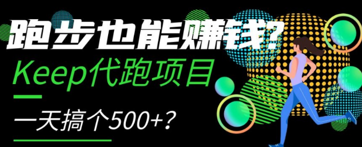 跑步也能赚钱？Keep代跑项目，一天搞个500+【揭秘】-吗喽副业资源站