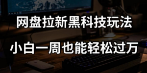 网盘拉新黑科技玩法，小白一周也能轻松过万【全套视频教程+黑科技】【揭秘】-吗喽副业资源站