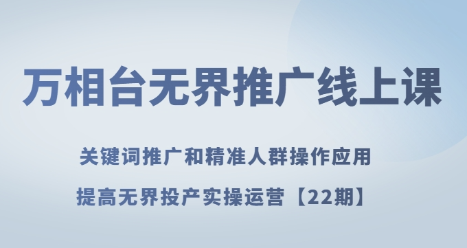 万相台无界推广线上课关键词推广和精准人群操作应用，提高无界投产实操运营【22期】-吗喽副业资源站