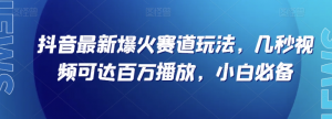 抖音最新爆火赛道玩法，几秒视频可达百万播放，小白必备（附素材）【揭秘】-吗喽副业资源站