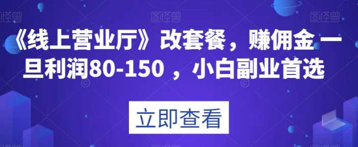 《线上营业厅》改套餐，赚佣金一旦利润80-150，小白副业首选【揭秘】-吗喽副业资源站