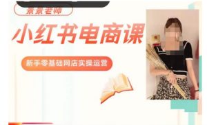 景景小红书电商新手实操课程，新手零基础网店实操运营-吗喽副业资源站