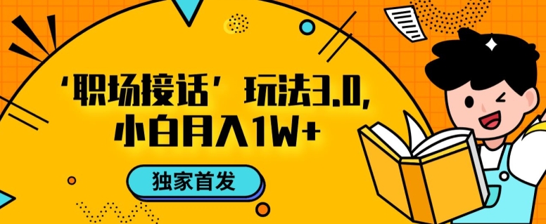 职场接话3.0玩法，小白易上手，暴力变现月入1w【揭秘】-吗喽副业资源站