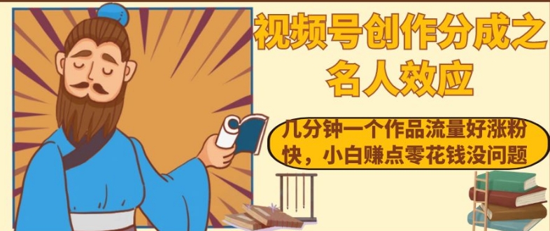 视频号创作分成之名人效应，几分钟一个作品流量好涨粉快，小白赚点零花钱没问题【揭秘】-吗喽副业资源站