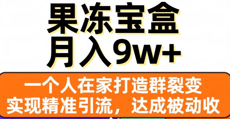 果冻宝盒，一个人在家打造群裂变，实现精准引流，达成被动收入，月入9w+-吗喽副业资源站