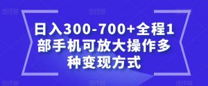 日入300-700+全程1部手机可放大操作多种变现方式【揭秘】-吗喽副业资源站