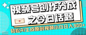 视频号创作分成之今日话题，两种方法，轻松AI生成原创视频，小白日入300+-吗喽副业资源站