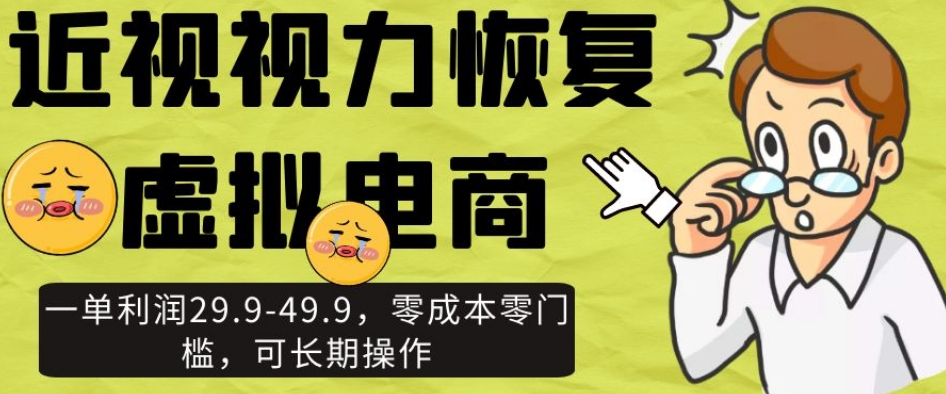 近视视力恢复虚拟电商，一单利润29.9-49.9，零成本零门槛，可长期操作【揭秘】-吗喽副业资源站