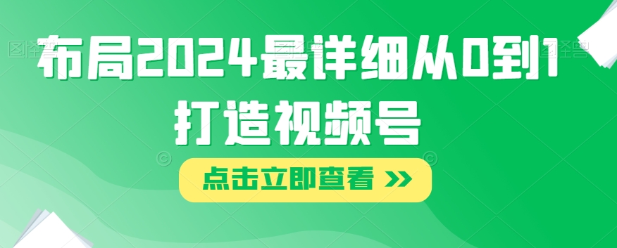 布局2024最详细从0到1打造视频号【揭秘】-吗喽副业资源站