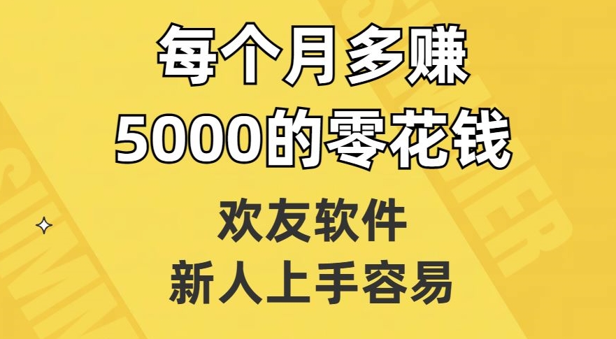 欢友软件，新人上手容易，每个月多赚5000的零花钱【揭秘】-吗喽副业资源站