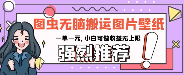 图虫无脑搬运图片壁纸，一单一元，小白可做收益无上限【揭秘】-吗喽副业资源站
