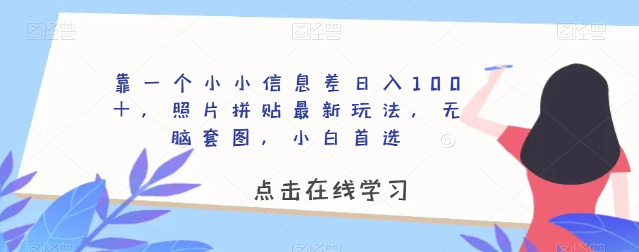 靠一个小小信息差日入100＋，照片拼贴最新玩法，无脑套图，小白首选【揭秘】-吗喽副业资源站