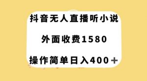 抖音无人直播听小说，外面收费1580，操作简单日入400+【揭秘】-吗喽副业资源站