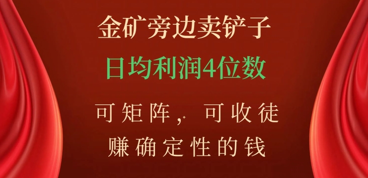 金矿旁边卖铲子，赚确定性的钱，可矩阵，可收徒，日均利润4位数【揭秘】-吗喽副业资源站