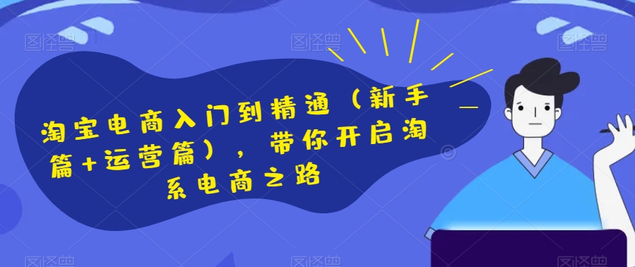 淘宝电商入门到精通（新手篇+运营篇），带你开启淘系电商之路-吗喽副业资源站