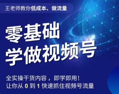 王老师教你低成本、做流量，零基础学做视频号，0-1快速抓住视频号流量-吗喽副业资源站