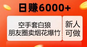 空手套白狼，朋友圈卖烟花爆竹，日赚6000+【揭秘】-吗喽副业资源站