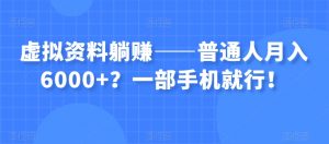 虚拟资料躺赚——普通人月入6000+？一部手机就行！-吗喽副业资源站